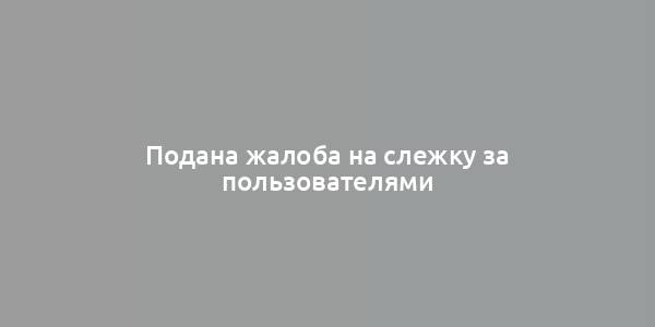 Подана жалоба на слежку за пользователями