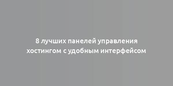 8 лучших панелей управления хостингом с удобным интерфейсом