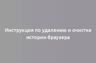 Инструкция по удалению и очистке истории браузера