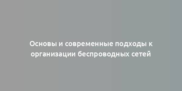 Основы и современные подходы к организации беспроводных сетей