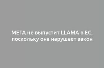 Meta не выпустит Llama в ЕС, поскольку она нарушает закон