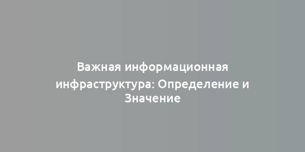 Важная информационная инфраструктура: Определение и Значение