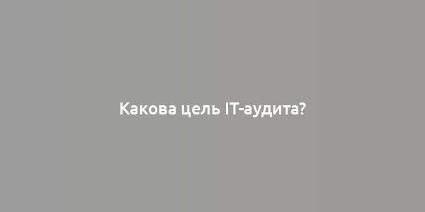 Какова цель IT-аудита?