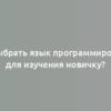 Как выбрать язык программирования для изучения новичку?