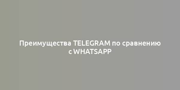 Преимущества Telegram по сравнению с WhatsApp