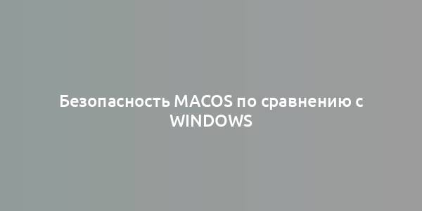 Безопасность macOS по сравнению с Windows