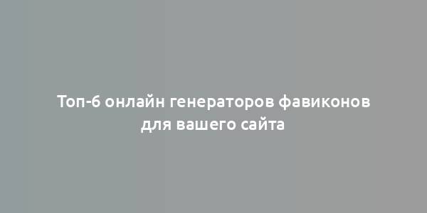 Топ-6 онлайн генераторов фавиконов для вашего сайта