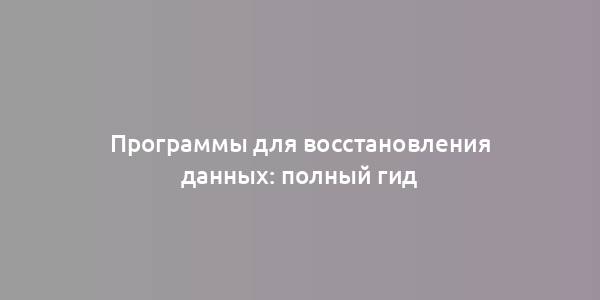 Программы для восстановления данных: полный гид