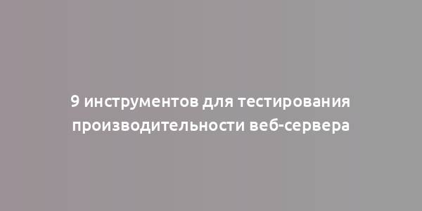 9 инструментов для тестирования производительности веб-сервера