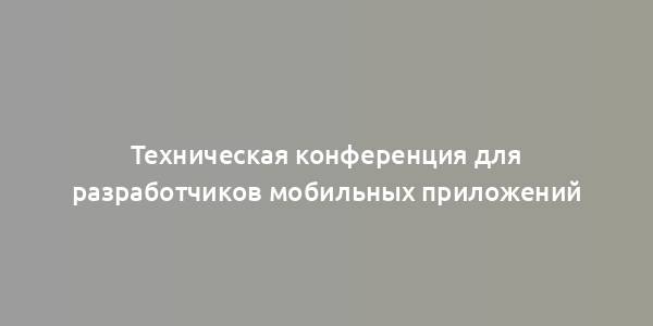 Техническая конференция для разработчиков мобильных приложений