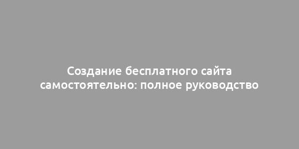 Создание бесплатного сайта самостоятельно: полное руководство