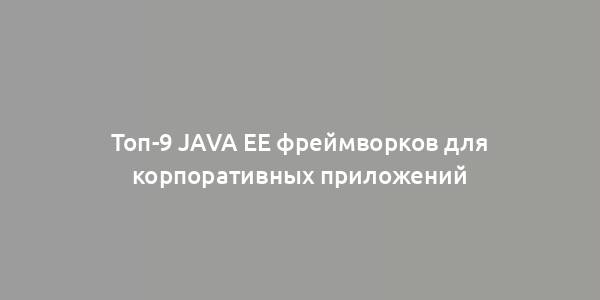 Топ-9 Java EE фреймворков для корпоративных приложений