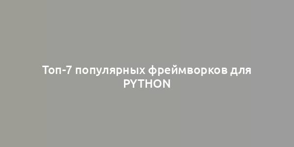 Топ-7 популярных фреймворков для Python