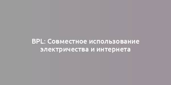 BPL: Совместное использование электричества и интернета