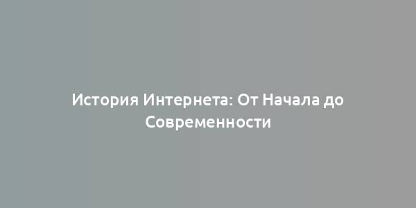 История Интернета: От Начала до Современности