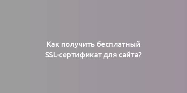 Как получить бесплатный SSL-сертификат для сайта?