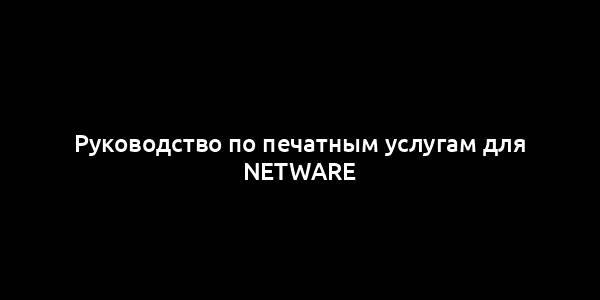 Руководство по печатным услугам для NetWare