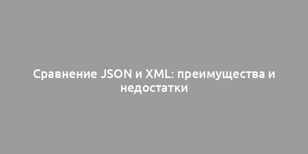 Сравнение JSON и XML: преимущества и недостатки