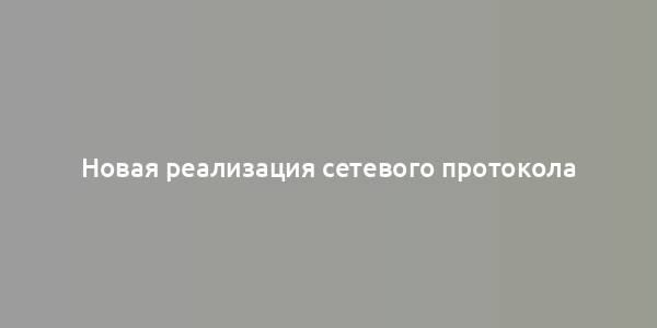 Новая реализация сетевого протокола