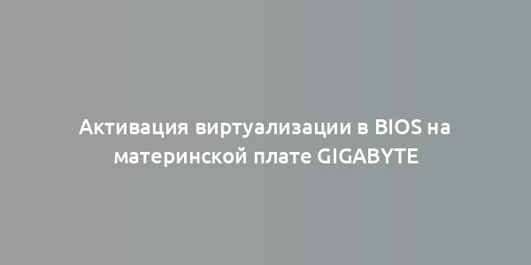 Активация виртуализации в BIOS на материнской плате Gigabyte