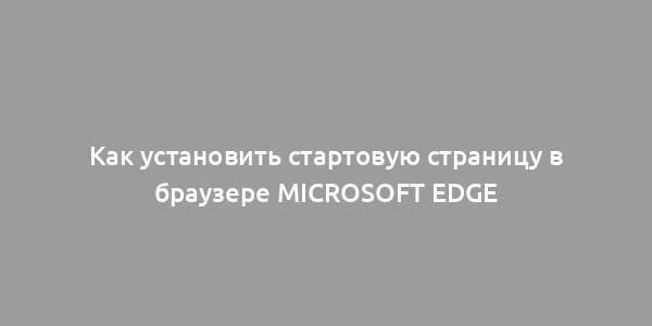 Как установить стартовую страницу в браузере Microsoft Edge