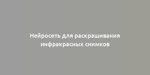 Нейросеть для раскрашивания инфракрасных снимков