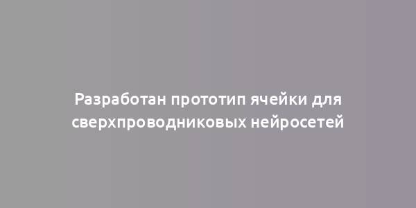 Разработан прототип ячейки для сверхпроводниковых нейросетей