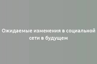 Ожидаемые изменения в социальной сети в будущем