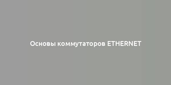 Основы коммутаторов Ethernet