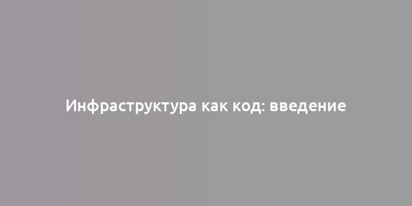 Инфраструктура как код: введение