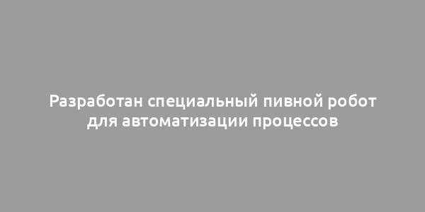 Разработан специальный пивной робот для автоматизации процессов