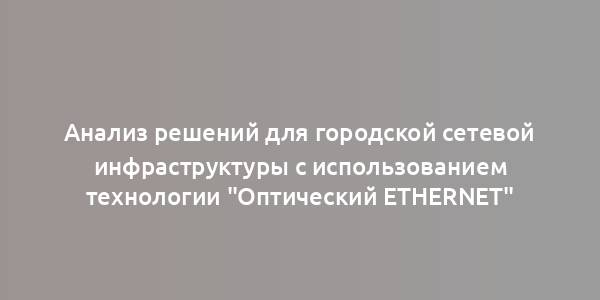 Анализ решений для городской сетевой инфраструктуры с использованием технологии "Оптический Ethernet"