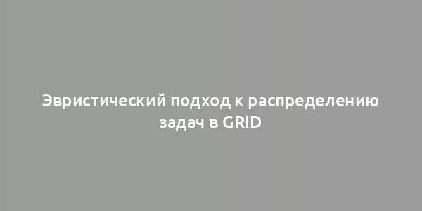 Эвристический подход к распределению задач в Grid