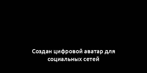 Создан цифровой аватар для социальных сетей