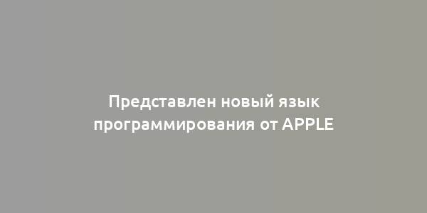 Представлен новый язык программирования от Apple