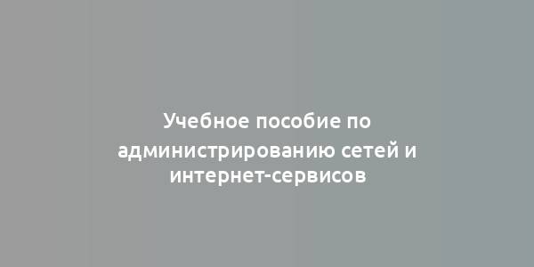 Учебное пособие по администрированию сетей и интернет-сервисов