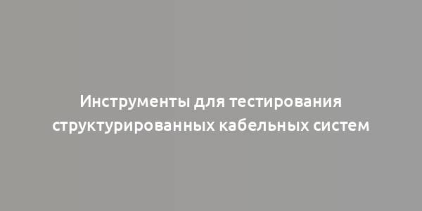 Инструменты для тестирования структурированных кабельных систем