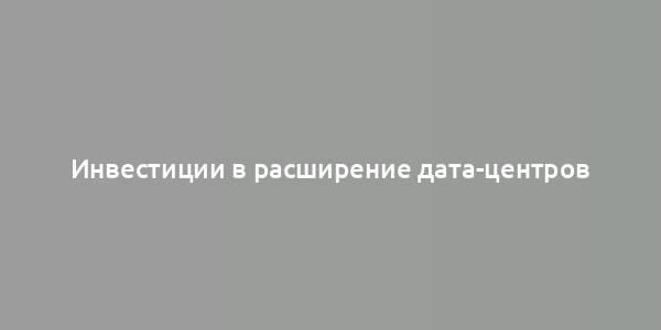 Инвестиции в расширение дата-центров