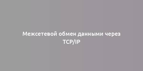 Межсетевой обмен данными через TCP/IP