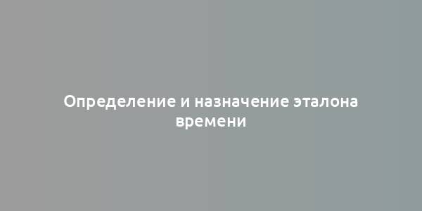 Определение и назначение эталона времени