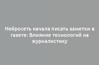 Нейросеть начала писать заметки в газете: Влияние технологий на журналистику