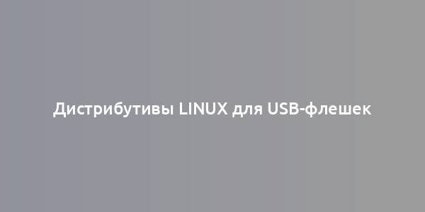 Дистрибутивы Linux для USB-флешек