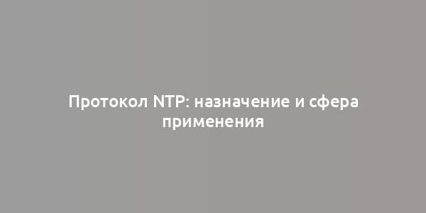 Протокол NTP: назначение и сфера применения