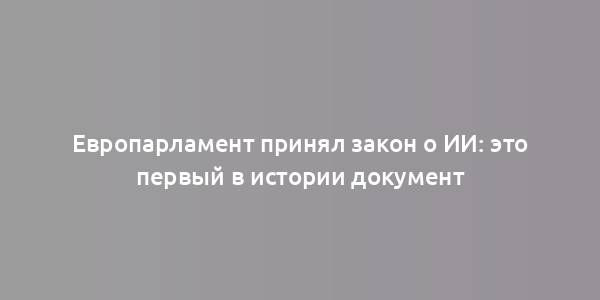 Европарламент принял закон о ИИ: это первый в истории документ