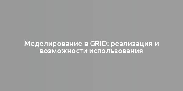 Моделирование в Grid: реализация и возможности использования