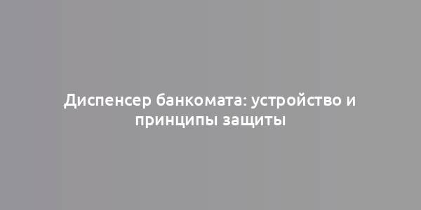 Диспенсер банкомата: устройство и принципы защиты