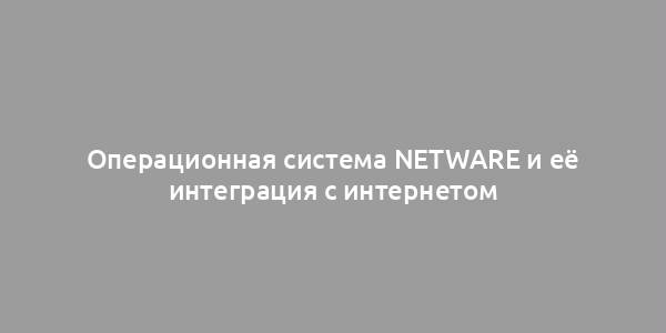 Операционная система NetWare и её интеграция с интернетом