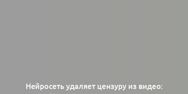 Нейросеть удаляет цензуру из видео: Новая эра в мире медиа