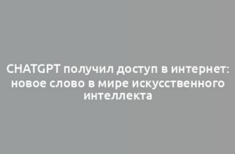 ChatGPT получил доступ в интернет: новое слово в мире искусственного интеллекта