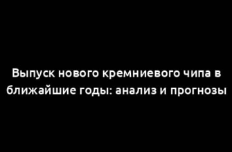 Выпуск нового кремниевого чипа в ближайшие годы: анализ и прогнозы